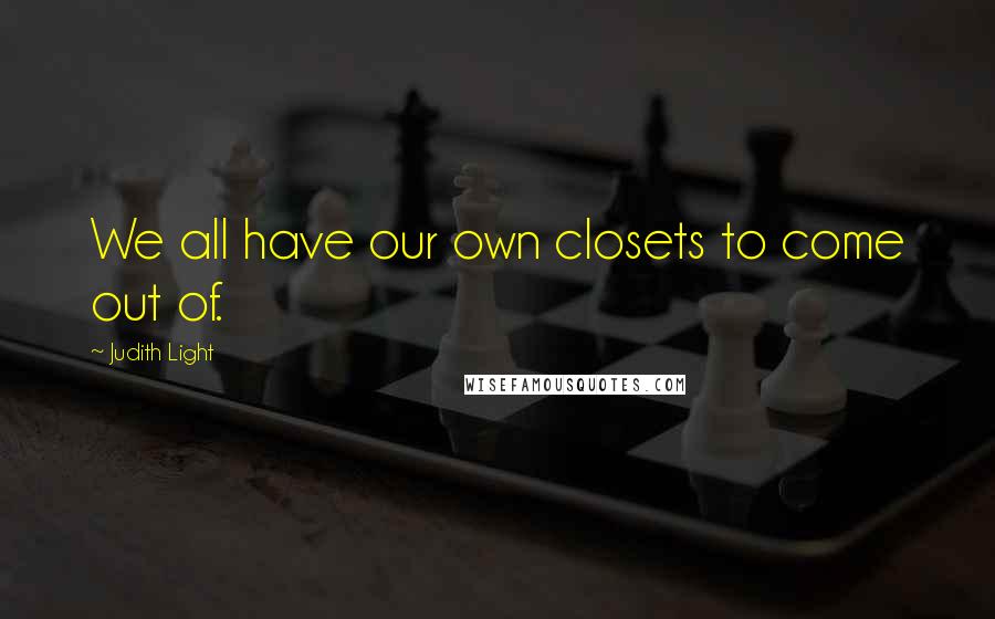 Judith Light Quotes: We all have our own closets to come out of.