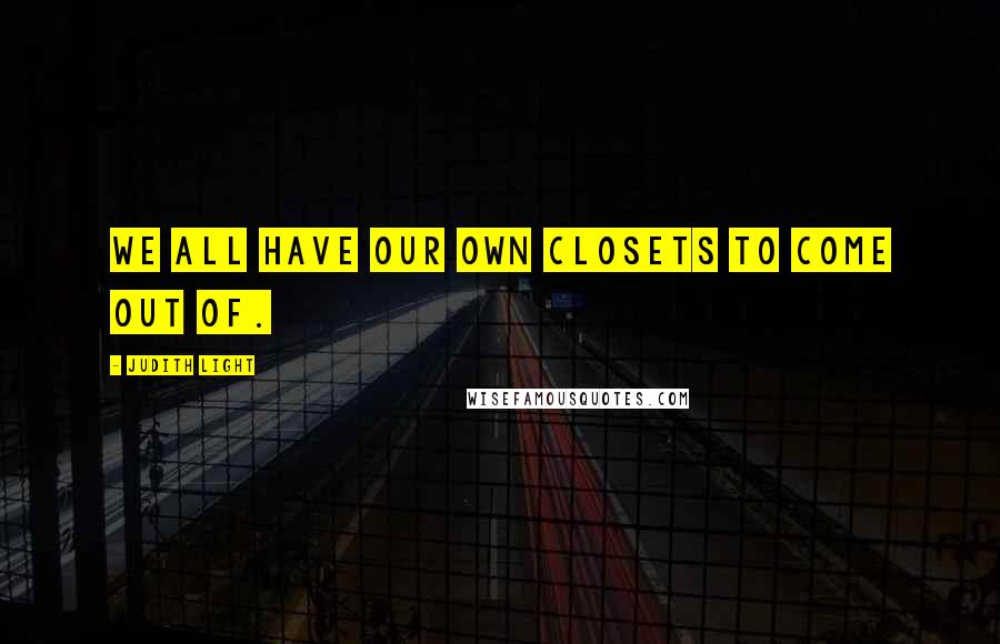 Judith Light Quotes: We all have our own closets to come out of.