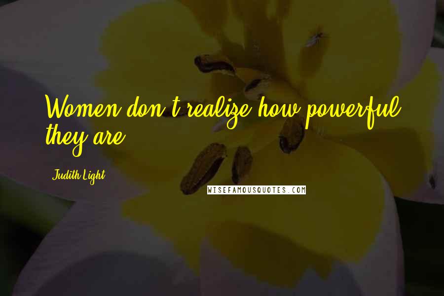 Judith Light Quotes: Women don't realize how powerful they are.