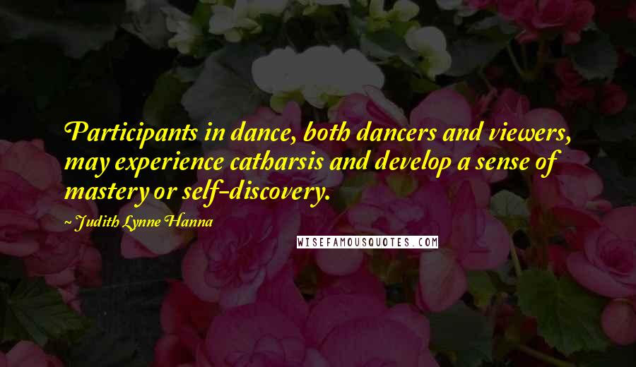 Judith Lynne Hanna Quotes: Participants in dance, both dancers and viewers, may experience catharsis and develop a sense of mastery or self-discovery.