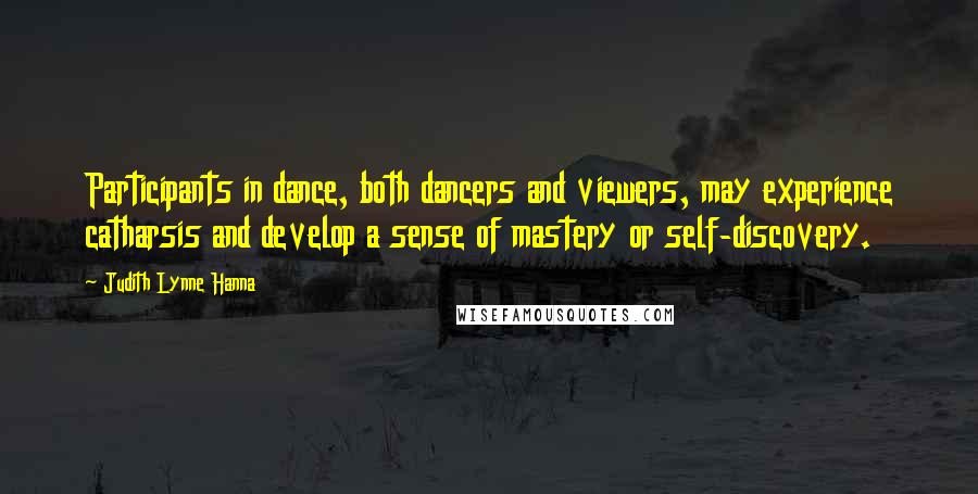 Judith Lynne Hanna Quotes: Participants in dance, both dancers and viewers, may experience catharsis and develop a sense of mastery or self-discovery.
