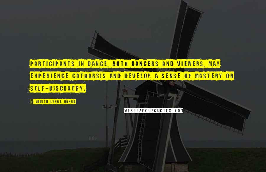 Judith Lynne Hanna Quotes: Participants in dance, both dancers and viewers, may experience catharsis and develop a sense of mastery or self-discovery.
