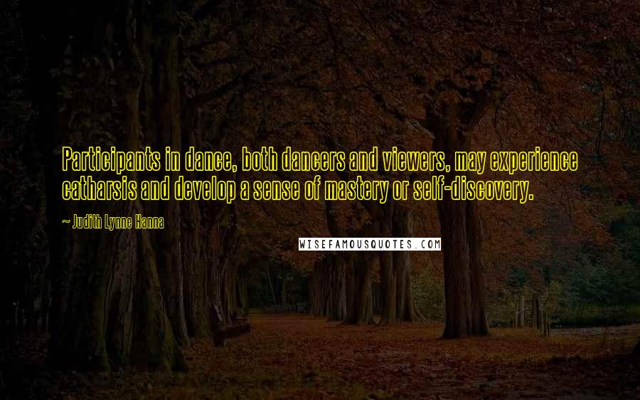 Judith Lynne Hanna Quotes: Participants in dance, both dancers and viewers, may experience catharsis and develop a sense of mastery or self-discovery.