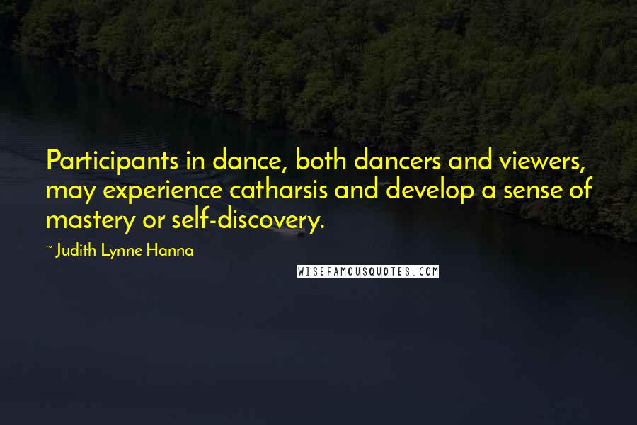Judith Lynne Hanna Quotes: Participants in dance, both dancers and viewers, may experience catharsis and develop a sense of mastery or self-discovery.
