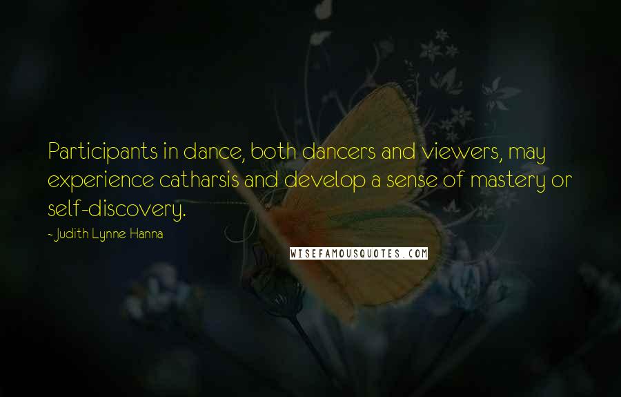 Judith Lynne Hanna Quotes: Participants in dance, both dancers and viewers, may experience catharsis and develop a sense of mastery or self-discovery.