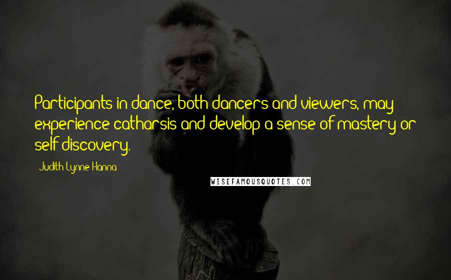 Judith Lynne Hanna Quotes: Participants in dance, both dancers and viewers, may experience catharsis and develop a sense of mastery or self-discovery.