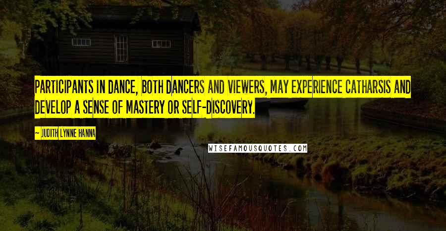 Judith Lynne Hanna Quotes: Participants in dance, both dancers and viewers, may experience catharsis and develop a sense of mastery or self-discovery.