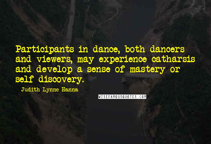 Judith Lynne Hanna Quotes: Participants in dance, both dancers and viewers, may experience catharsis and develop a sense of mastery or self-discovery.