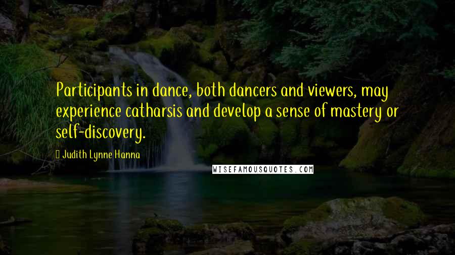 Judith Lynne Hanna Quotes: Participants in dance, both dancers and viewers, may experience catharsis and develop a sense of mastery or self-discovery.