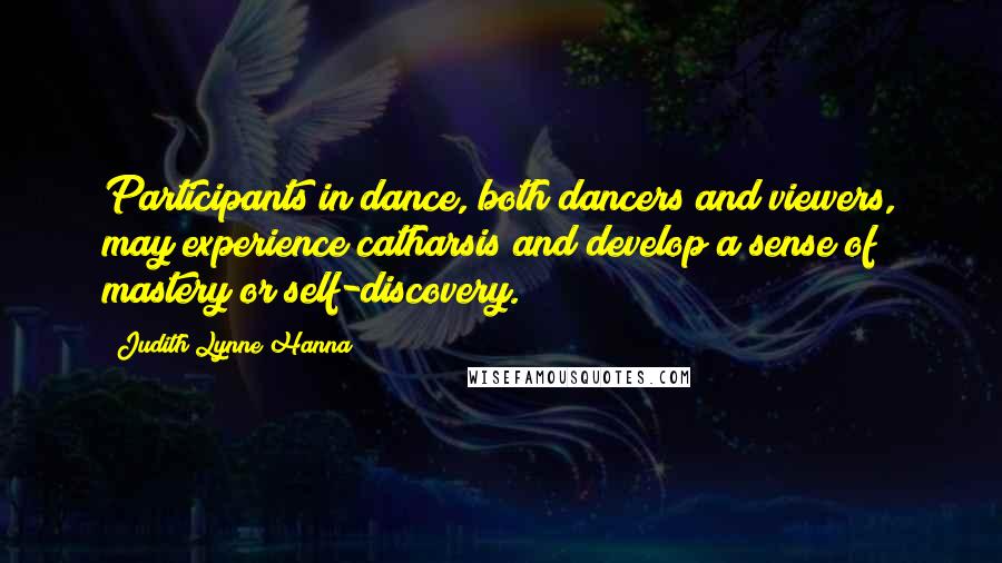 Judith Lynne Hanna Quotes: Participants in dance, both dancers and viewers, may experience catharsis and develop a sense of mastery or self-discovery.