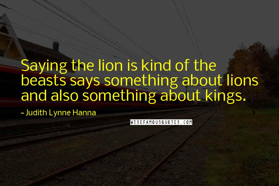 Judith Lynne Hanna Quotes: Saying the lion is kind of the beasts says something about lions and also something about kings.