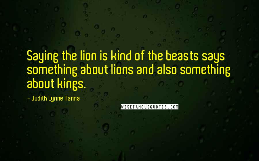 Judith Lynne Hanna Quotes: Saying the lion is kind of the beasts says something about lions and also something about kings.
