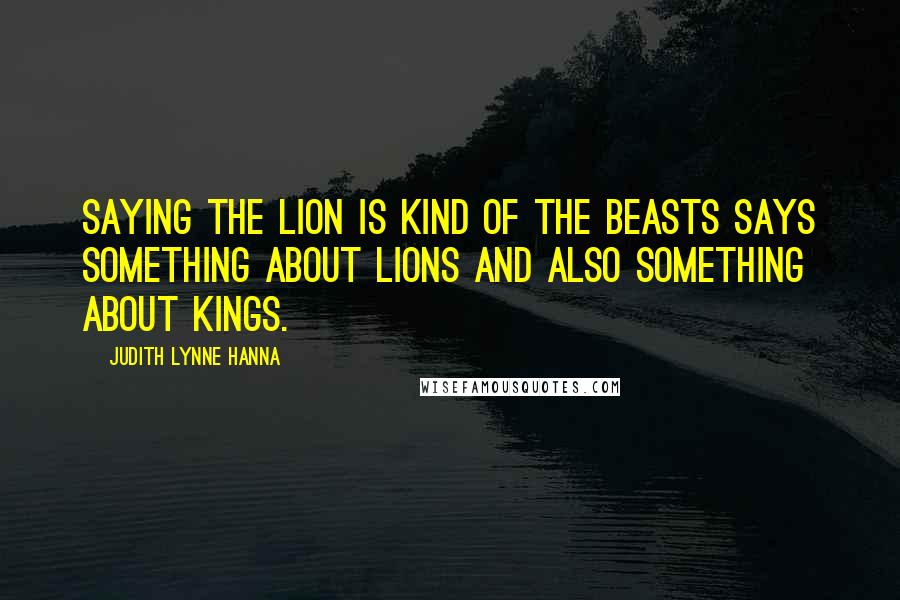 Judith Lynne Hanna Quotes: Saying the lion is kind of the beasts says something about lions and also something about kings.