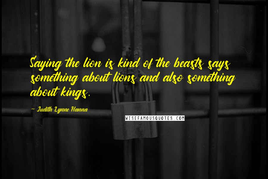 Judith Lynne Hanna Quotes: Saying the lion is kind of the beasts says something about lions and also something about kings.