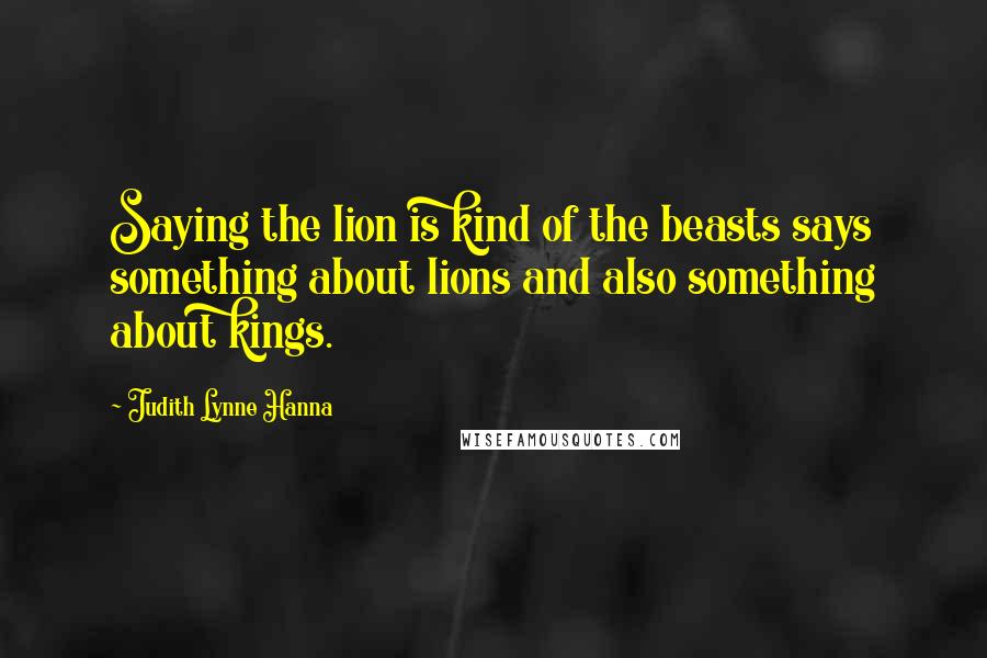 Judith Lynne Hanna Quotes: Saying the lion is kind of the beasts says something about lions and also something about kings.