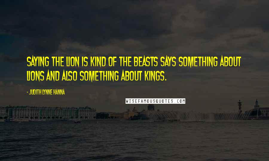 Judith Lynne Hanna Quotes: Saying the lion is kind of the beasts says something about lions and also something about kings.