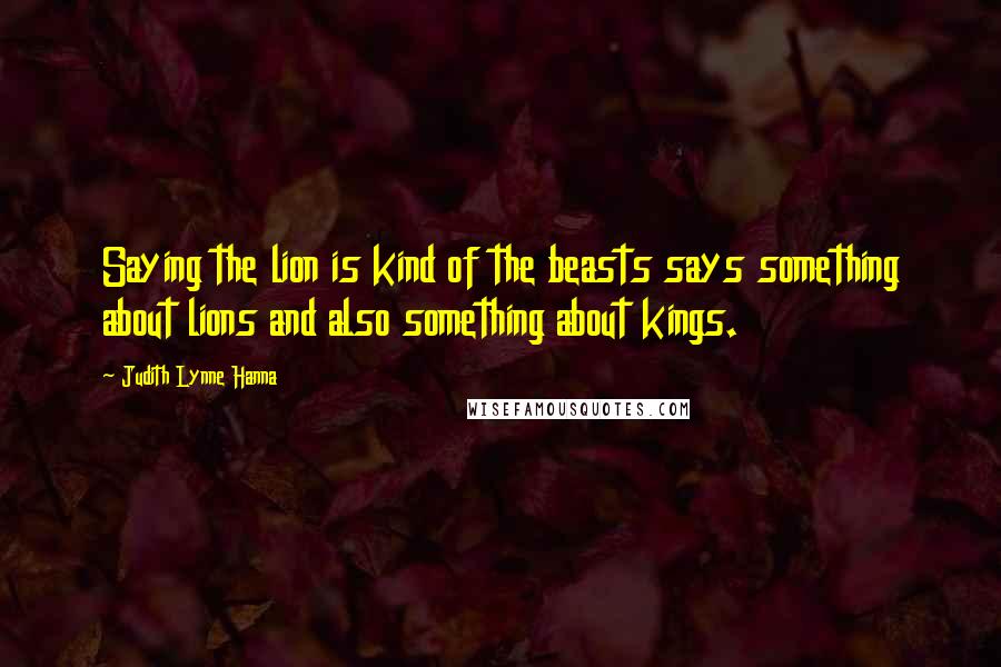 Judith Lynne Hanna Quotes: Saying the lion is kind of the beasts says something about lions and also something about kings.