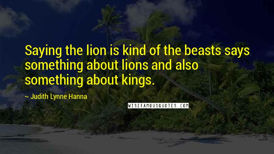 Judith Lynne Hanna Quotes: Saying the lion is kind of the beasts says something about lions and also something about kings.