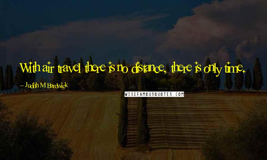 Judith M Bardwick Quotes: With air travel there is no distance, there is only time.