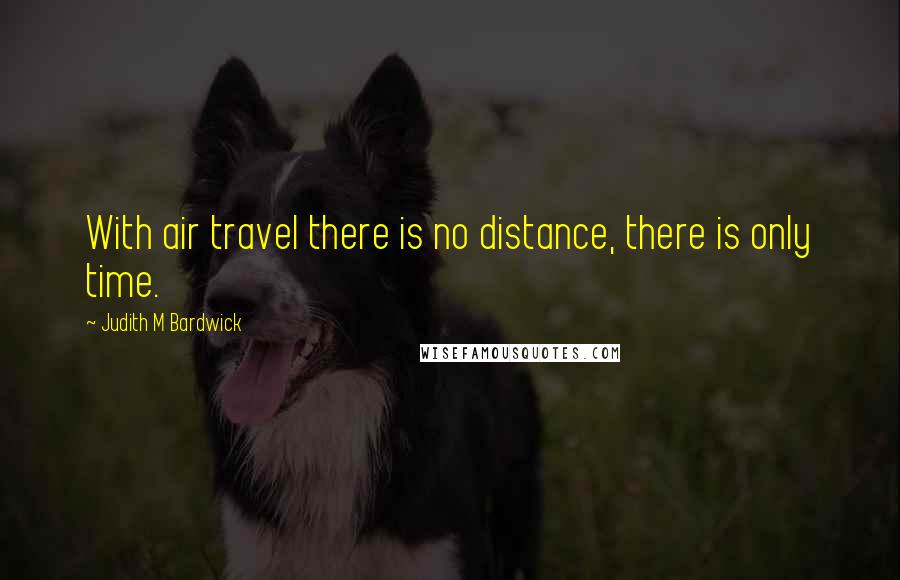 Judith M Bardwick Quotes: With air travel there is no distance, there is only time.