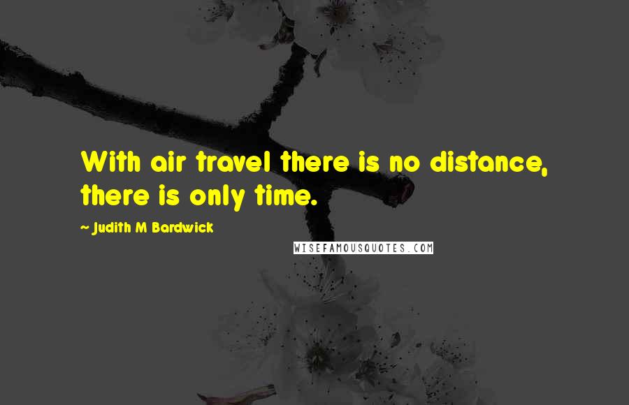 Judith M Bardwick Quotes: With air travel there is no distance, there is only time.