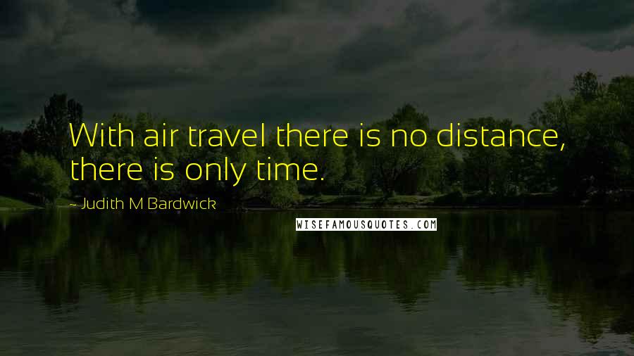 Judith M Bardwick Quotes: With air travel there is no distance, there is only time.