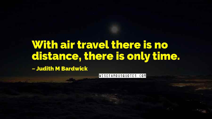 Judith M Bardwick Quotes: With air travel there is no distance, there is only time.