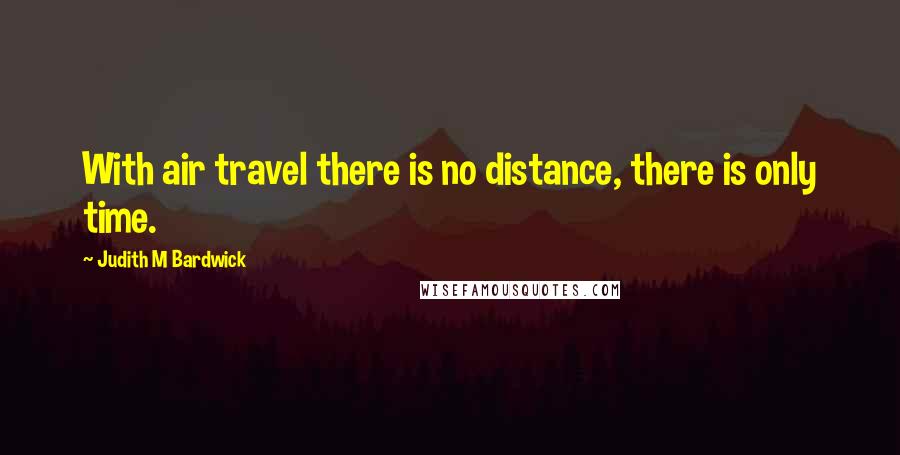 Judith M Bardwick Quotes: With air travel there is no distance, there is only time.