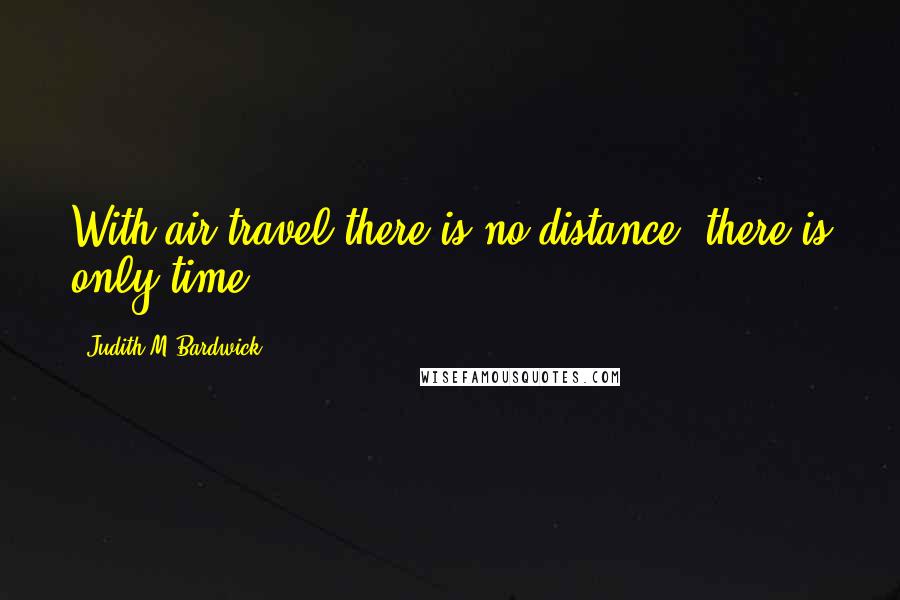Judith M Bardwick Quotes: With air travel there is no distance, there is only time.