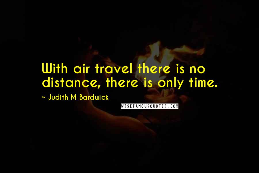 Judith M Bardwick Quotes: With air travel there is no distance, there is only time.