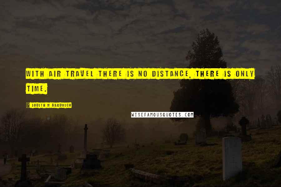 Judith M Bardwick Quotes: With air travel there is no distance, there is only time.