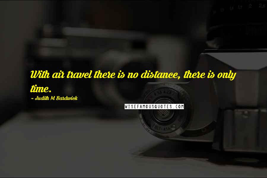 Judith M Bardwick Quotes: With air travel there is no distance, there is only time.