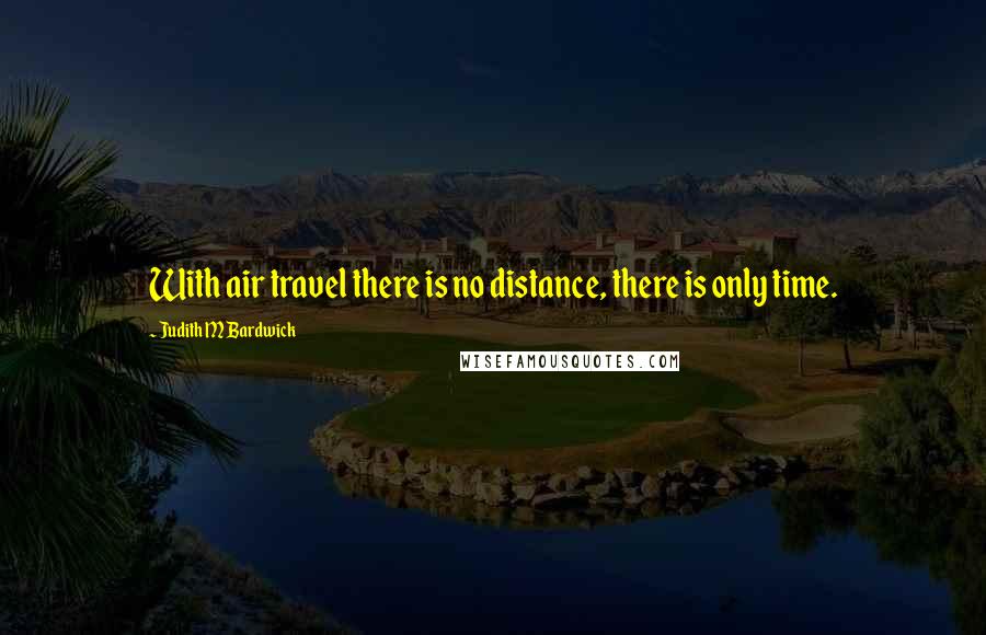 Judith M Bardwick Quotes: With air travel there is no distance, there is only time.