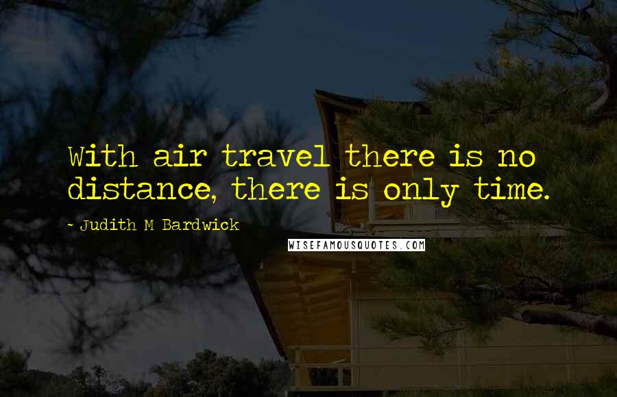 Judith M Bardwick Quotes: With air travel there is no distance, there is only time.