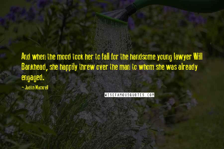 Judith Mackrell Quotes: And when the mood took her to fall for the handsome young lawyer Will Bankhead, she happily threw over the man to whom she was already engaged.