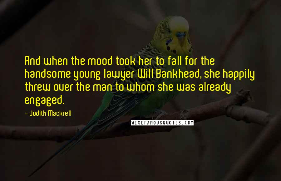 Judith Mackrell Quotes: And when the mood took her to fall for the handsome young lawyer Will Bankhead, she happily threw over the man to whom she was already engaged.