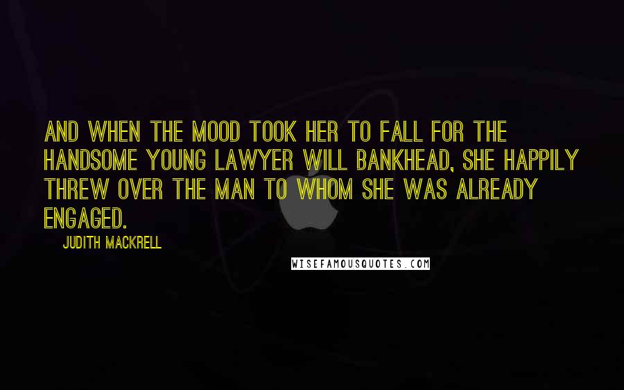 Judith Mackrell Quotes: And when the mood took her to fall for the handsome young lawyer Will Bankhead, she happily threw over the man to whom she was already engaged.