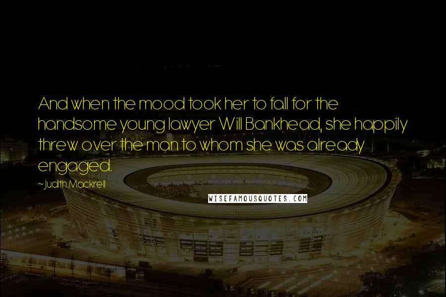 Judith Mackrell Quotes: And when the mood took her to fall for the handsome young lawyer Will Bankhead, she happily threw over the man to whom she was already engaged.