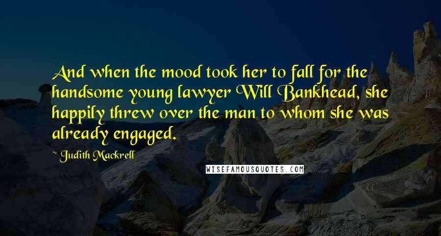 Judith Mackrell Quotes: And when the mood took her to fall for the handsome young lawyer Will Bankhead, she happily threw over the man to whom she was already engaged.