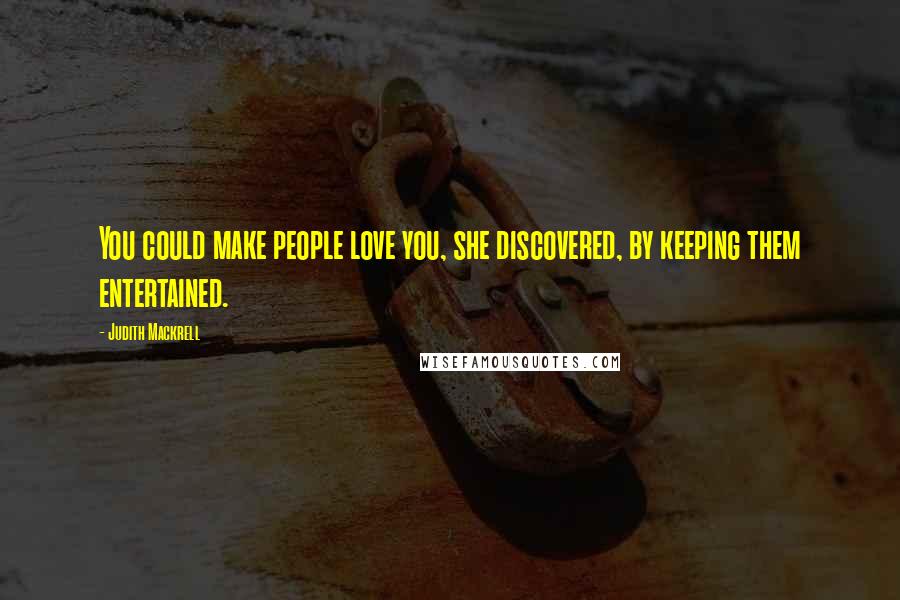 Judith Mackrell Quotes: You could make people love you, she discovered, by keeping them entertained.