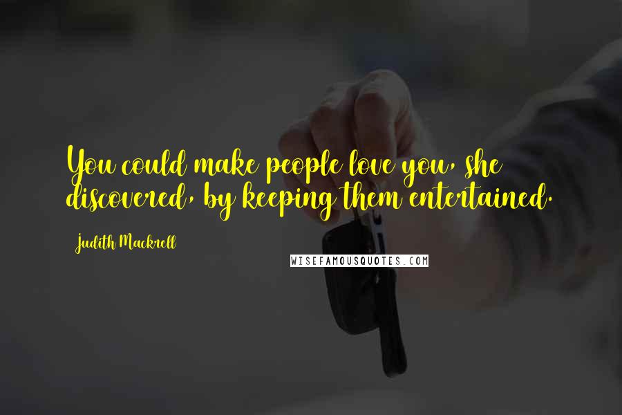 Judith Mackrell Quotes: You could make people love you, she discovered, by keeping them entertained.