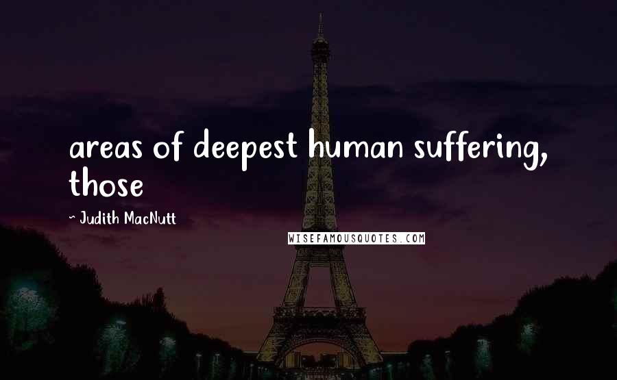 Judith MacNutt Quotes: areas of deepest human suffering, those