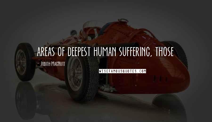 Judith MacNutt Quotes: areas of deepest human suffering, those