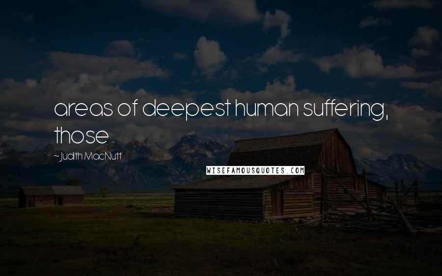 Judith MacNutt Quotes: areas of deepest human suffering, those
