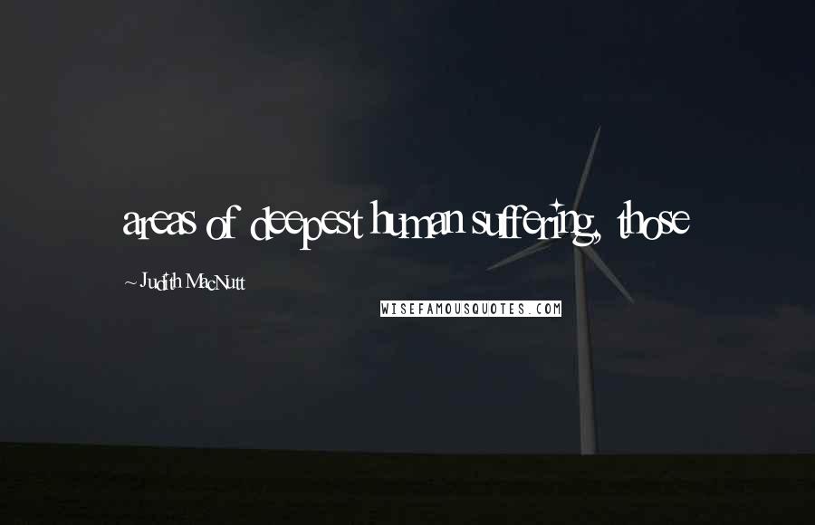 Judith MacNutt Quotes: areas of deepest human suffering, those