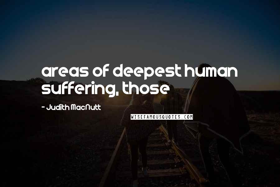 Judith MacNutt Quotes: areas of deepest human suffering, those