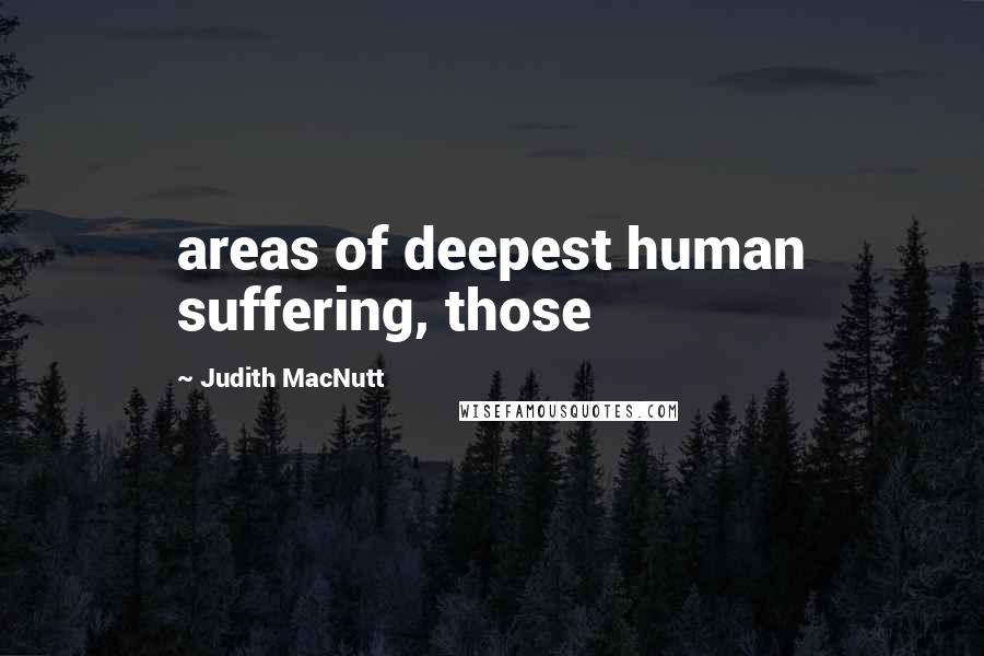 Judith MacNutt Quotes: areas of deepest human suffering, those