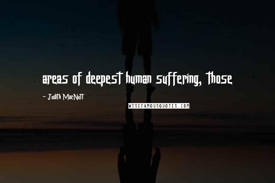 Judith MacNutt Quotes: areas of deepest human suffering, those