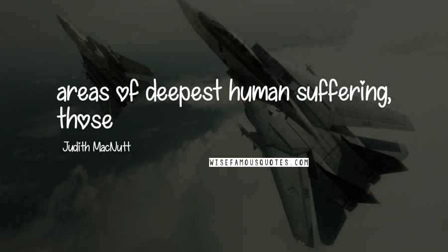 Judith MacNutt Quotes: areas of deepest human suffering, those