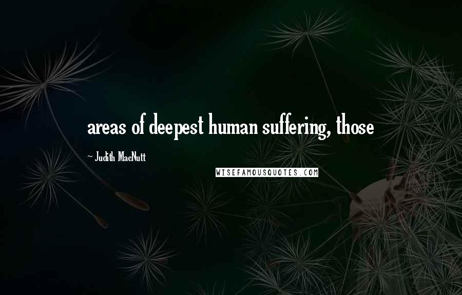 Judith MacNutt Quotes: areas of deepest human suffering, those